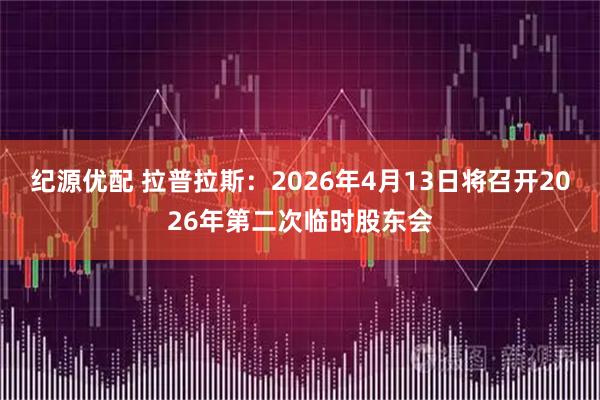纪源优配 拉普拉斯：2026年4月13日将召开2026年第二次临时股东会