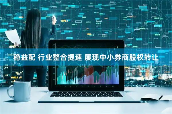 稳益配 行业整合提速 屡现中小券商股权转让